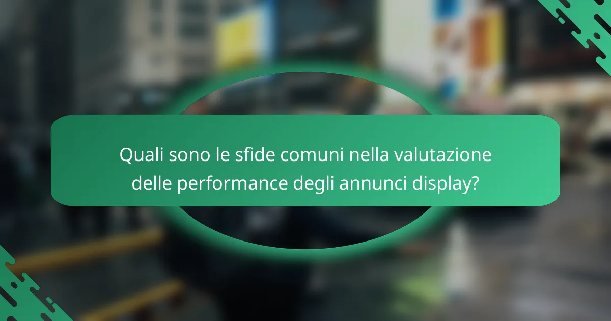 Quali sono le sfide comuni nella valutazione delle performance degli annunci display?